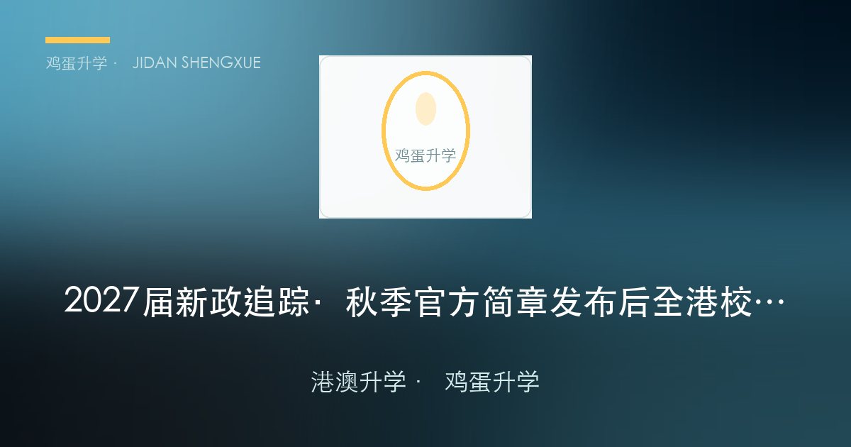 2027 届新政追踪·秋季官方简章发布后全港校政策变化对照表！2027 届多少分能进？